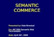 SEMANTIC COMMERCE Presented by: Kate Bronstad For: INF 385t Semantic Web Technologies Date: April 26 th, 2006