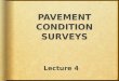Lecture 4 PAVEMENT CONDITION SURVEYS. There are four key measures to characterize or define the condition of pavement: 1)Roughness 2)Deflection 3)Surface
