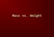 Mass vs. Weight. Definitions Mass – Amount of stuff (matter) in an object Weight – Force exerted on an object because of a planet’s gravity Related, but