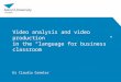 Video analysis and video production in the “language for business” classroom Dr Claudia Gremler
