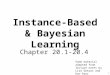 1 Instance-Based & Bayesian Learning Chapter 20.1-20.4 Some material adapted from lecture notes by Lise Getoor and Ron Parr