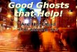 Good Ghosts that Help! Good Ghosts that Help! Are the Dead still among us?