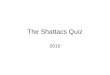 The Shattacs Quiz 2010. Genre Answers to all questions are ones that you have come certainly come across during everyday life A generic application is