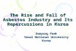 The Rise and Fall of Asbestos Industry and Its Repercussions in Korea Domyung Paek Seoul National University Korea