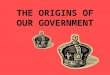 THE ORIGINS OF OUR GOVERNMENT. Thomas Hobbes Wrote: Leviathan Before GOV people lived in a state of nature (chaos) Weak overcome by strong Made GOV to
