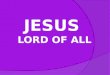 I. JESUS LORD OF ALL FROM ALL ETERNITY We are greatly blessed with the Person of Christ His beauty and glory as the eternal Son of God, God, very God