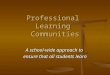 Professional Learning Communities A school-wide approach to ensure that all students learn