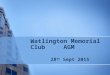 Watlington Memorial Club AGM 28 th Sept 2015. Agenda 1. Apologies for Absence 2. Minutes of AGM 25 th September 2014 3. Chairman’s Report 4. Treasurer’s