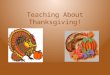 Teaching About Thanksgiving!. Pilgrims! The Pilgrims Came to America on the Mayflower! They did not have any food! The Indians Helped them!