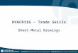 1 HVACR116 – Trade Skills Sheet Metal Drawings. 2 Introduction Surface development o Laying out each section in full size as single form on flat, plane