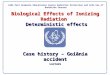Biological Effects of Ionizing Radiation Deterministic effects Case history – Goiânia accident Lecture IAEA Post Graduate Educational Course Radiation