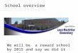 School overview We will be a reward school by 2015 and say we did it together!