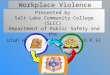 Workplace Violence Presented by Salt Lake Community College (SLCC) Department of Public Safety and the Utah Highway Patrol (Utah D.P.S)