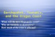 1 Earthquakes, Tsunamis, and the Oregon Coast When will the next Megaquake occur? Why are tsunamis so destructive? How much of the coast is affected? When