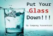 Put Your Glass Down!!! By Sompong Yusoontorn. A lecturer, when explaining stress management to an audience, raised a glass of water and asked, “How heavy