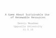 A Game About Sustainable Use of Renewable Resources Dennis Meadows Uppsalla University 11.5.15