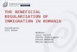 THE BENEFICIAL REGULARISATION OF IMMIGRATION IN ROMANIA Coordinator: Iris Alexe Authors: Louis Ulrich tefan Stănciugelu Viorel Mihăilă Marian Bojincă