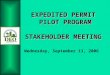 EXPEDITED PERMIT PILOT PROGRAM STAKEHOLDER MEETING EXPEDITED PERMIT PILOT PROGRAM STAKEHOLDER MEETING Wednesday, September 13, 2006