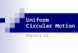 Uniform Circular Motion Physics 12. Uniform Circular Motion object is moving at a constant speed but changing directions acceleration occurs due to direction