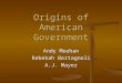 Origins of American Government Andy Meehan Rebekah Bertagnoli A.J. Mayer