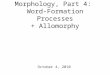 Morphology, Part 4: Word-Formation Processes + Allomorphy October 4, 2010