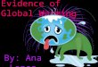 Evidence of Global Warming By: Ana Lopez. Global Warming and Climate Change What do melting glaciers, eroding coastlines, worldwide crop damage, food