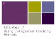 + Chapter 7 Using Integrated Teaching Methods. + Integrated Teaching Methods Combining direct and indirect delivery of instruction Encourages self-directed