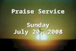 Praise Service Sunday July 20, 2008. Order of Service Pre-Service Pre-Service – Come Now Is The Time To Worship Welcome Welcome Worship Worship – Let