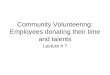 Community Volunteering: Employees donating their time and talents Lecture # 7