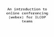 An introduction to online conferencing (webex) for ILCOP teams