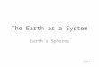 The Earth as a System Earth’s Spheres Slide 1. Earth System Science (ESS) The study of the interactions between and among events and Earth’s spheres A