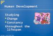 Copyright © Allyn & Bacon 2007 Human Development Studying  Change  Constancy throughout the lifespan Studying  Change  Constancy throughout the lifespan