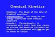 Chemical Kinetics Kinetics: The Study of the rate of chemical reactions Thermodynamics: The study of the energy associated with chemical reactions Remember: