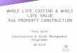 Tony Gale Construction & Asset Management Programme SW RIEP WHOLE LIFE COSTING & WHOLE LIFE VALUE for PROPERTY CONSTRUCTION