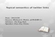 Date: 2012/4/23 Source: Michael J. Welch. al(WSDM’11) Advisor: Jia-ling, Koh Speaker: Jiun Jia, Chiou Topical semantics of twitter links 1