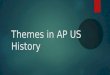 Themes in AP US History. What are the “themes”? These themes focus on major historical issues and changes, helping students connect the historical content