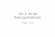 12-3 Acid Precipitation Page 314. A. What causes acid precipitation? 1. Precipitation (rain, snow, or sleet) that contains a high concentration of acids