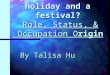 Why do we make it a holiday and a festival? Role, Status, & Occupation Origin By Talisa Hu
