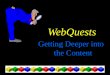 WebQuests Getting Deeper into the Content. Adapted from articles by Bernie Dodge, San Diego State University “FOCUS: Five Rules for Writing a Great WebQuest”