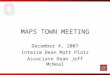 MAPS TOWN MEETING December 4, 2007 Interim Dean Matt Platz Associate Dean Jeff McNeal