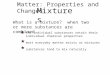 Matter: Properties and Changes Mixtures What is a mixture? when two or more substances are combined the individual substances retain their individual chemical