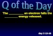The _________ an electron falls the ________ energy released. day 3 12-15
