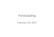 Forecasting February 26, 2007. Laws of Forecasting Three Laws of Forecasting –Forecasts are always wrong! –Detailed forecasts are worse than aggregate