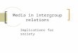 Media in intergroup relations Implications for society