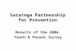 Saratoga Partnership for Prevention Results of the 2006 Youth & Parent Survey