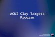 ACUI Clay Targets Program. ACUI Is… Association of College Unions International ACUI was Founded in 1914 ACUI is a nonprofit educational organization