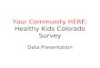 Your Community HERE: Healthy Kids Colorado Survey Data Presentation