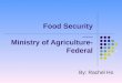 Food Security Ministry of Agriculture- Federal By: Rachel Ho
