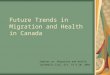 Future Trends in Migration and Health in Canada Seminar on Migration and Health Guatemala City, Oct. 19 & 20, 2004