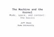 The Machine and the Kernel Mode, space, and context: the basics Jeff Chase Duke University